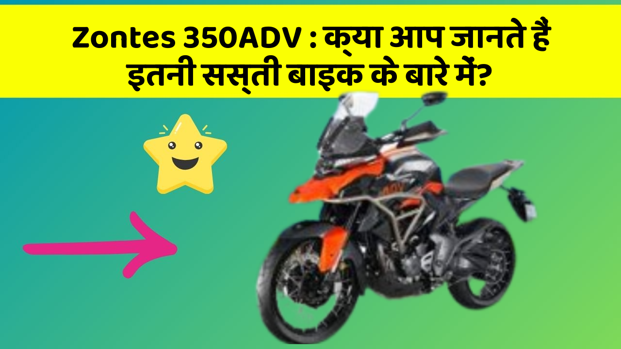 Zontes 350ADV: क्या आप जानते हैं इतनी सस्ती बाइक के बारे में?