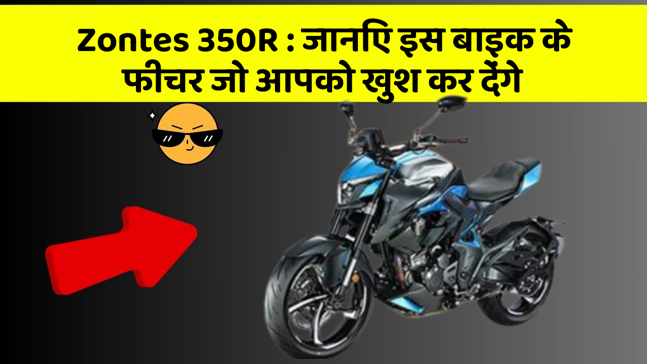 Zontes 350R: जानिए इस बाइक के फीचर जो आपको खुश कर देंगे