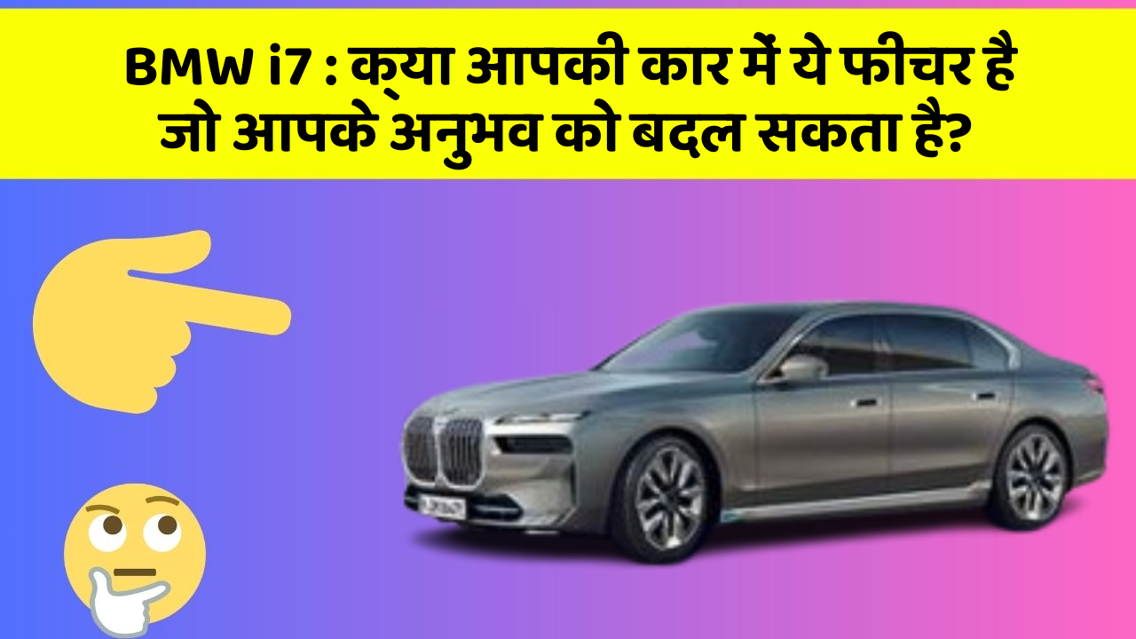 BMW i7:क्या आपकी कार में ये फीचर है जो आपके अनुभव को बदल सकता है?