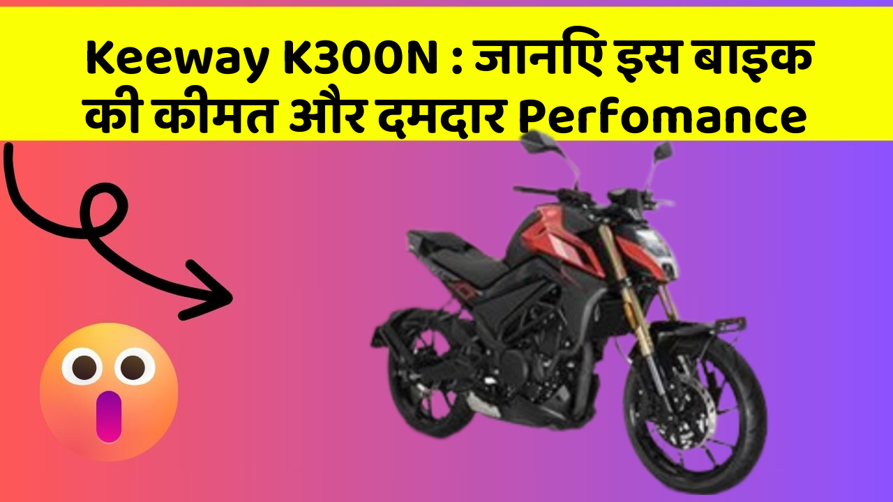 Keeway K300N : जानिए इस बाइक की कीमत और दमदार Perfomance