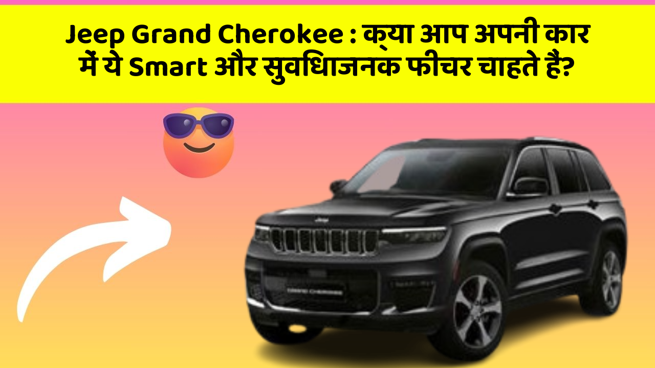 Jeep Grand Cherokee : क्या आप अपनी कार में ये Smart और सुविधाजनक फीचर चाहते हैं?