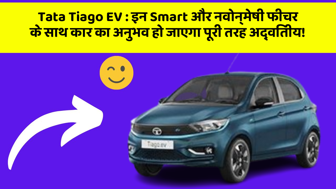 Tata Tiago EV:इन Smart और नवोन्मेषी फीचर के साथ कार का अनुभव हो जाएगा पूरी तरह अद्वितीय!