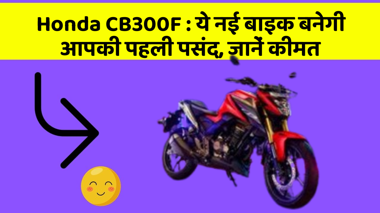 Honda CB300F: ये नई बाइक बनेगी आपकी पहली पसंद, जानें कीमत