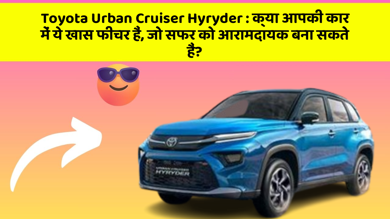 Toyota Urban Cruiser Hyryder: क्या आपकी कार में ये खास फीचर हैं, जो सफर को आरामदायक बना सकते हैं?