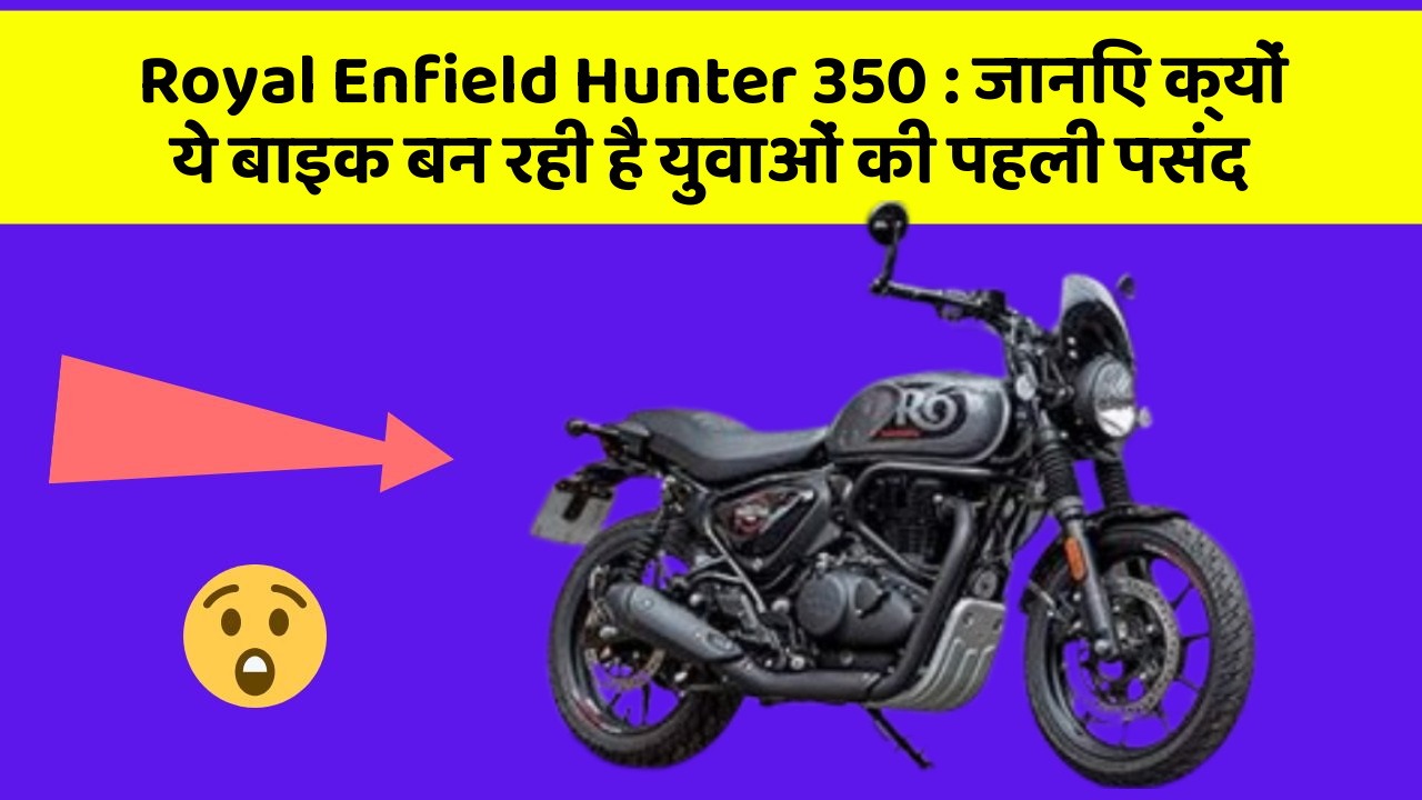 Royal Enfield Hunter 350: जानिए क्यों ये बाइक बन रही है युवाओं की पहली पसंद