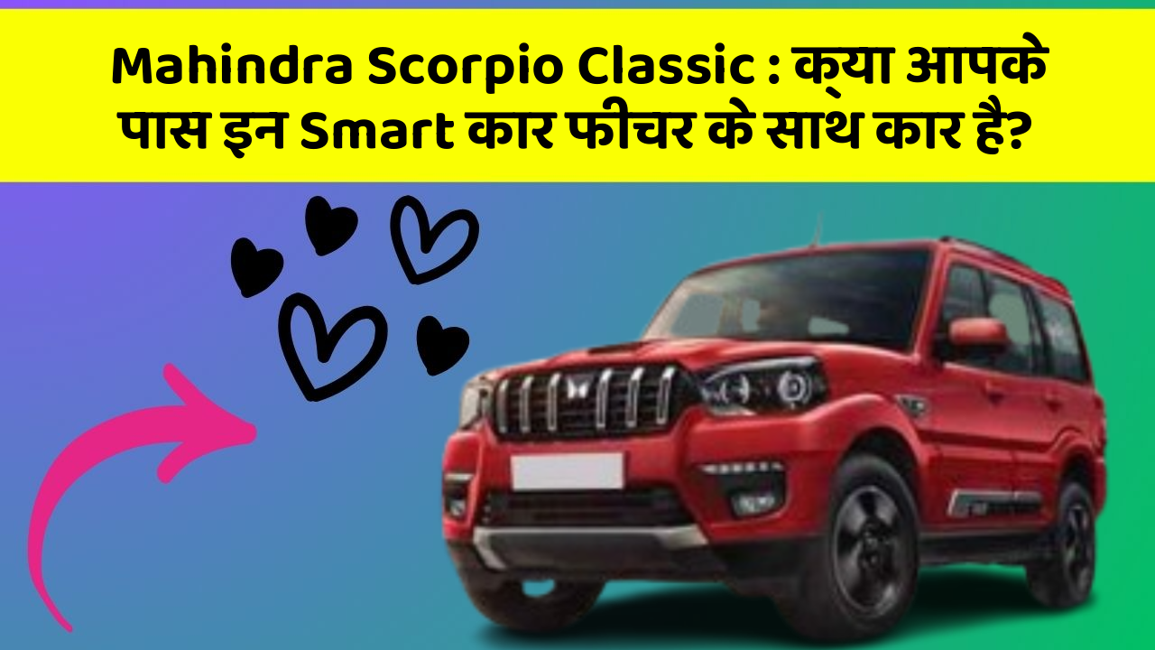 Mahindra Scorpio Classic: क्या आपके पास इन Smart कार फीचर के साथ कार है?