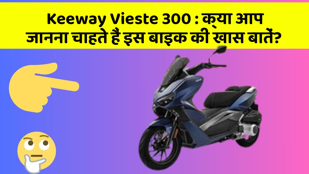 Keeway Vieste 300: क्या आप जानना चाहते हैं इस बाइक की खास बातें?