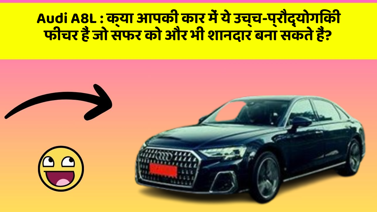 Audi A8L : क्या आपकी कार में ये उच्च-प्रौद्योगिकी फीचर हैं जो सफर को और भी शानदार बना सकते हैं?