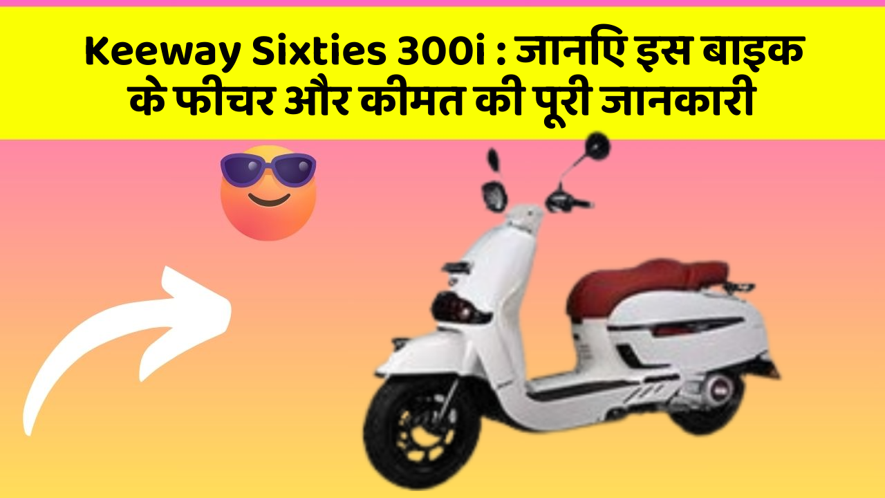 Keeway Sixties 300i : जानिए इस बाइक के फीचर और कीमत की पूरी जानकारी