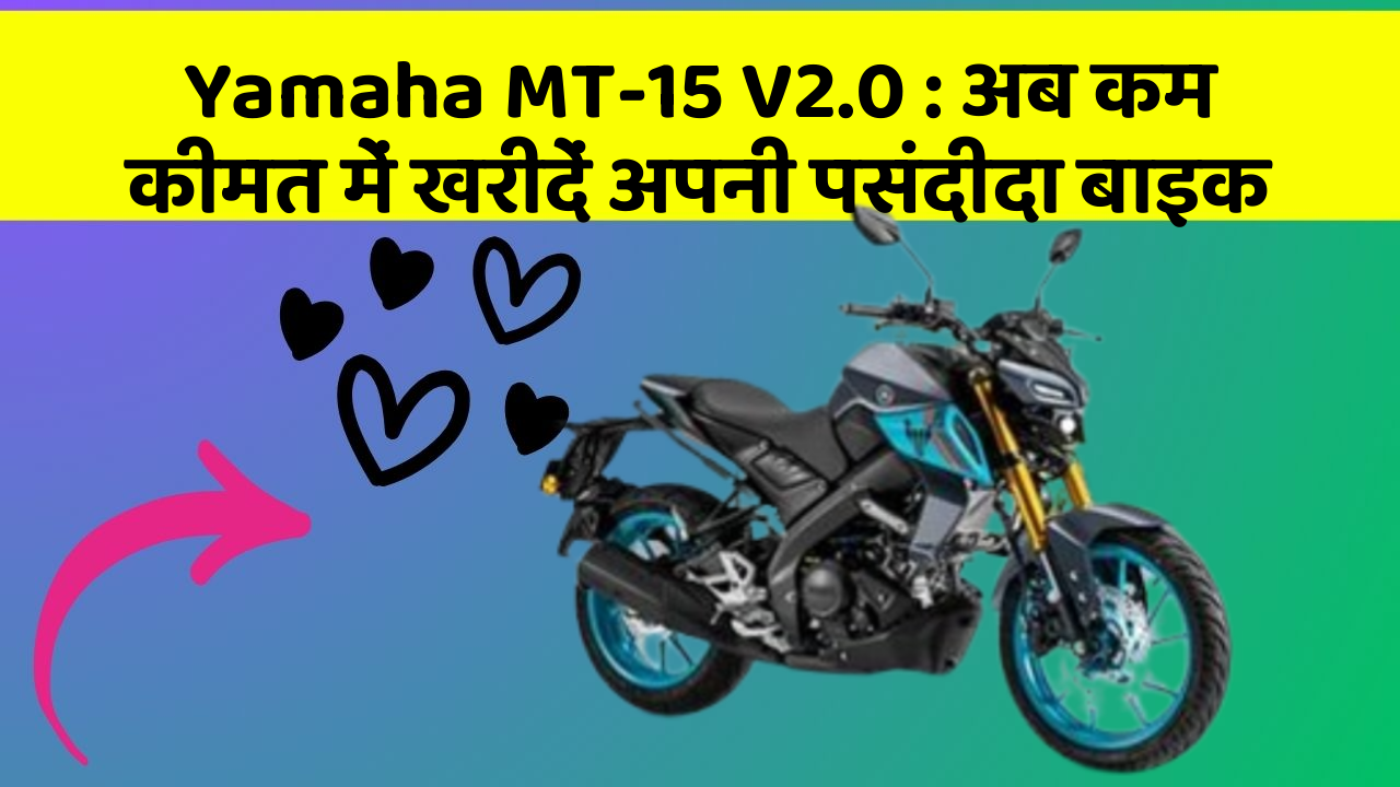 Yamaha MT-15 V2.0: अब कम कीमत में खरीदें अपनी पसंदीदा बाइक