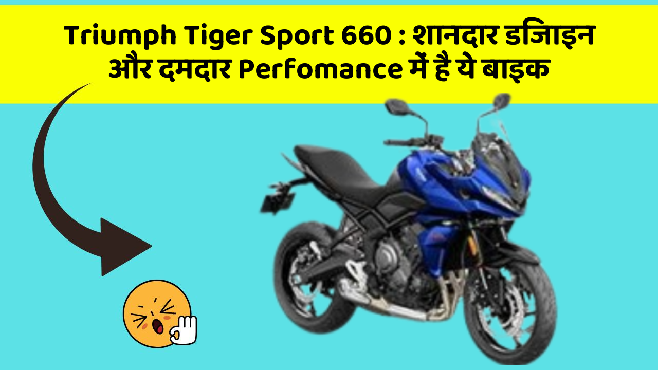 Triumph Tiger Sport 660: शानदार डिजाइन और दमदार Perfomance में है ये बाइक