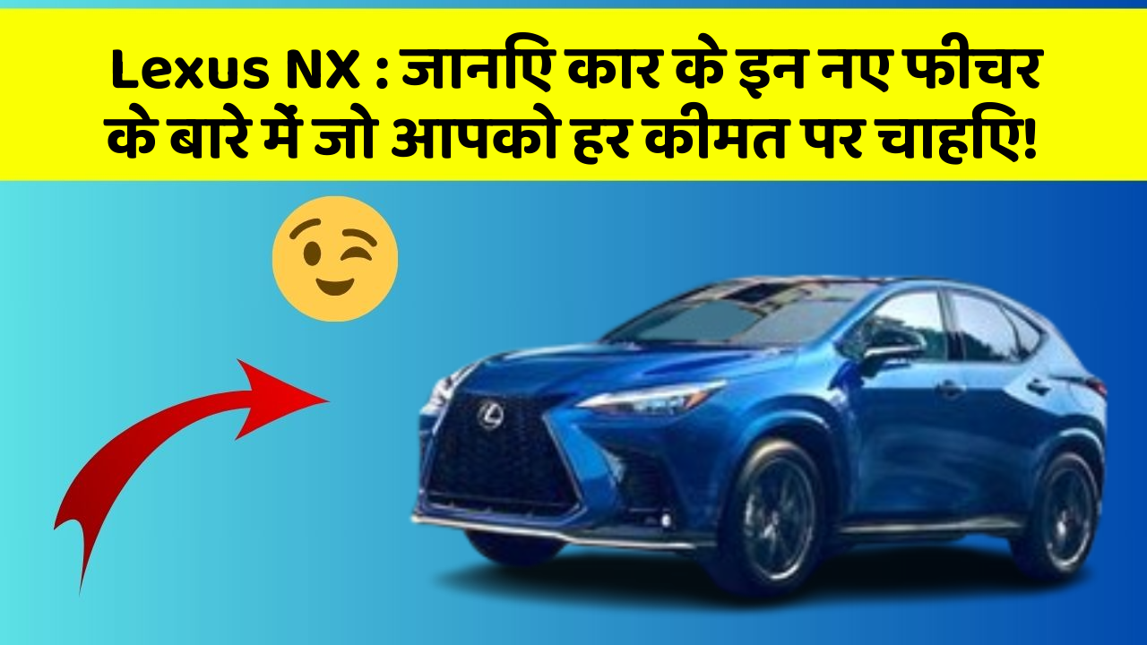 Lexus NX: जानिए कार के इन नए फीचर के बारे में जो आपको हर कीमत पर चाहिए!