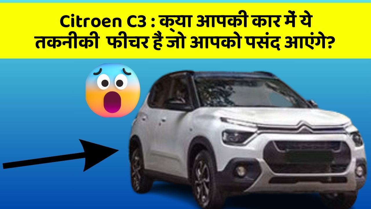 Citroen C3 : क्या आपकी कार में ये तकनीकी  फीचर हैं जो आपको पसंद आएंगे?