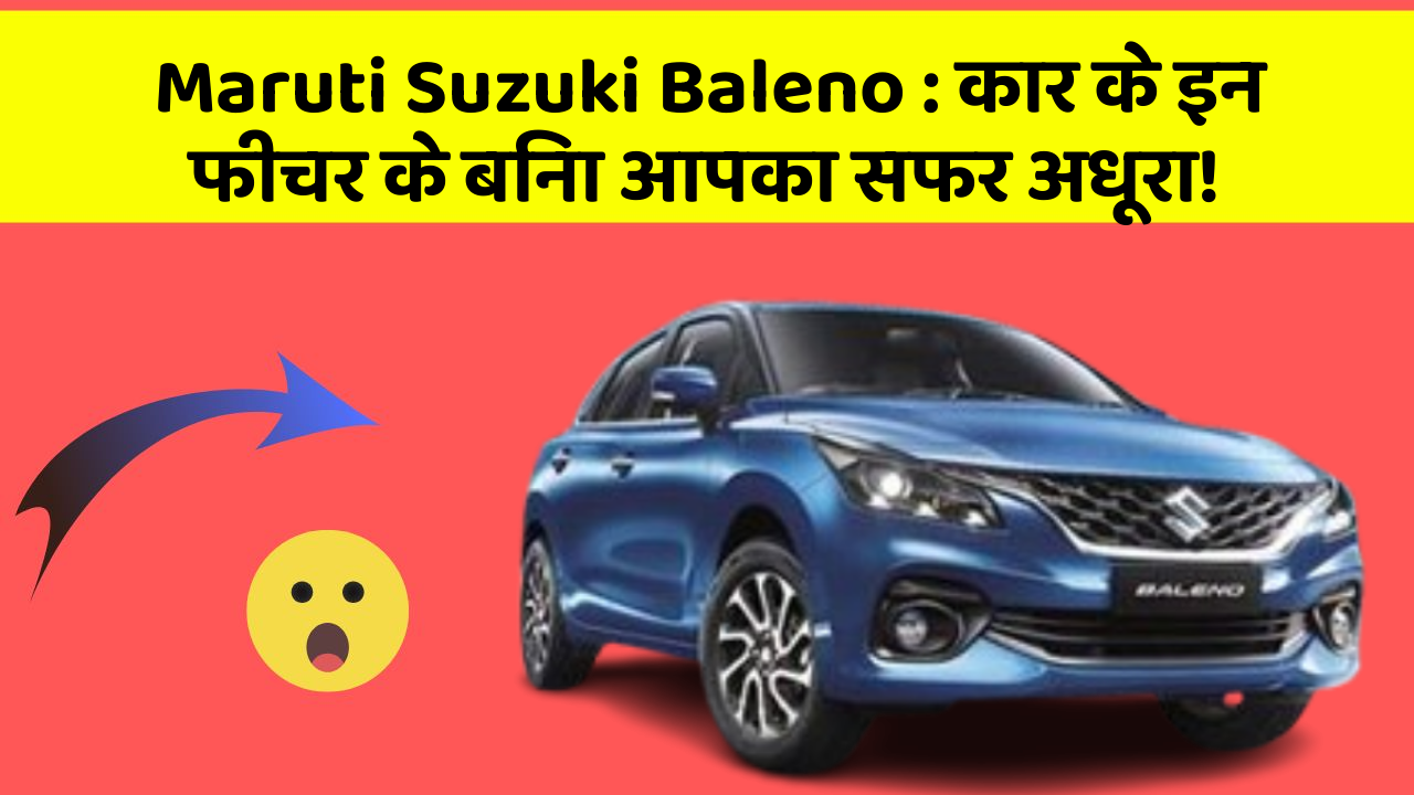 Maruti Suzuki Baleno: कार के इन फीचर के बिना आपका सफर अधूरा!