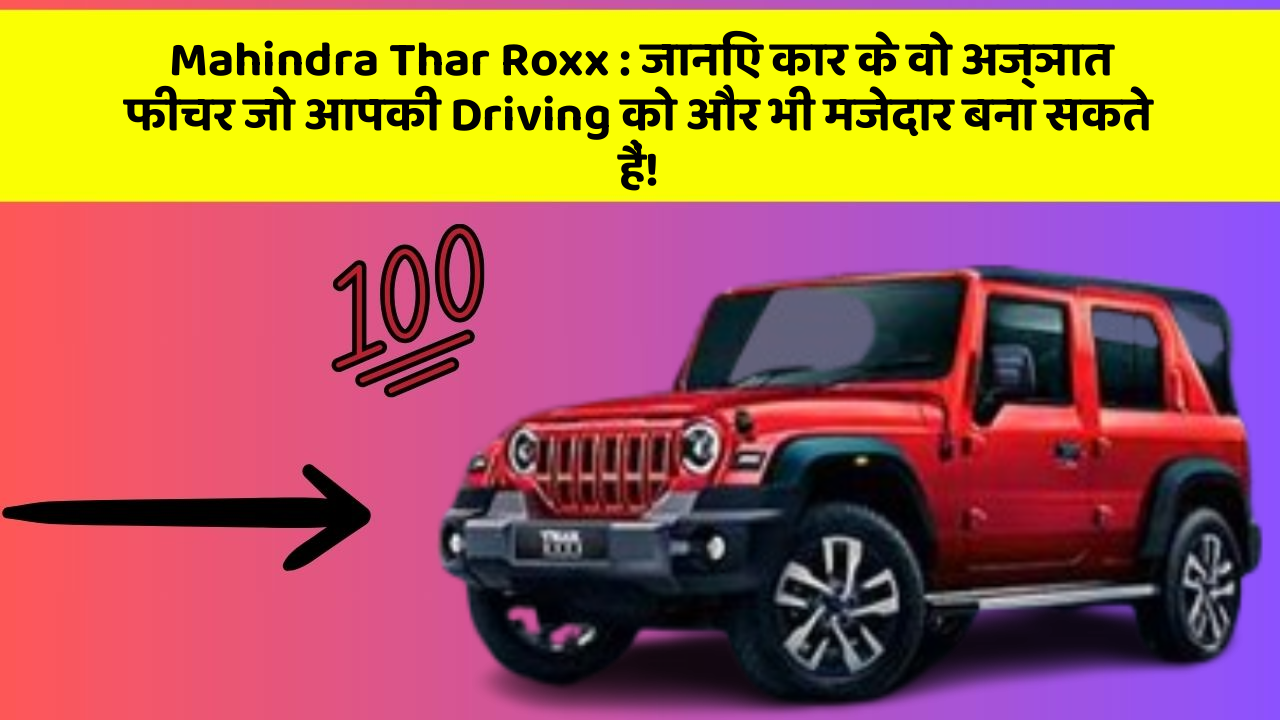 Mahindra Thar Roxx: जानिए कार के वो अज्ञात फीचर जो आपकी Driving को और भी मजेदार बना सकते हैं!