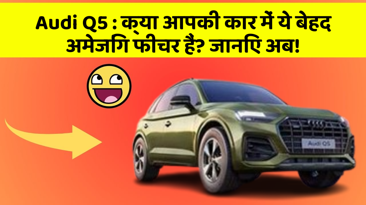 Audi Q5: क्या आपकी कार में ये बेहद अमेजिंग फीचर हैं? जानिए अब!