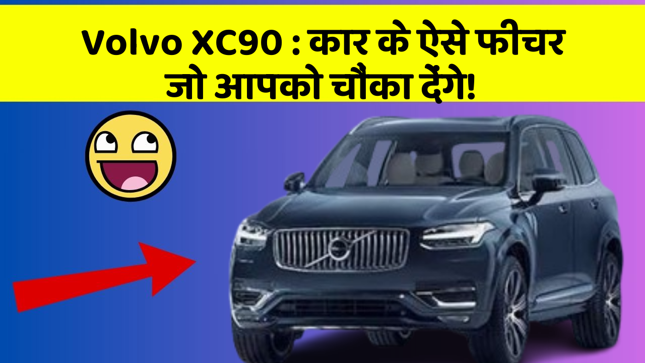 Volvo XC90 : कार के ऐसे फीचर जो आपको चौंका देंगे!