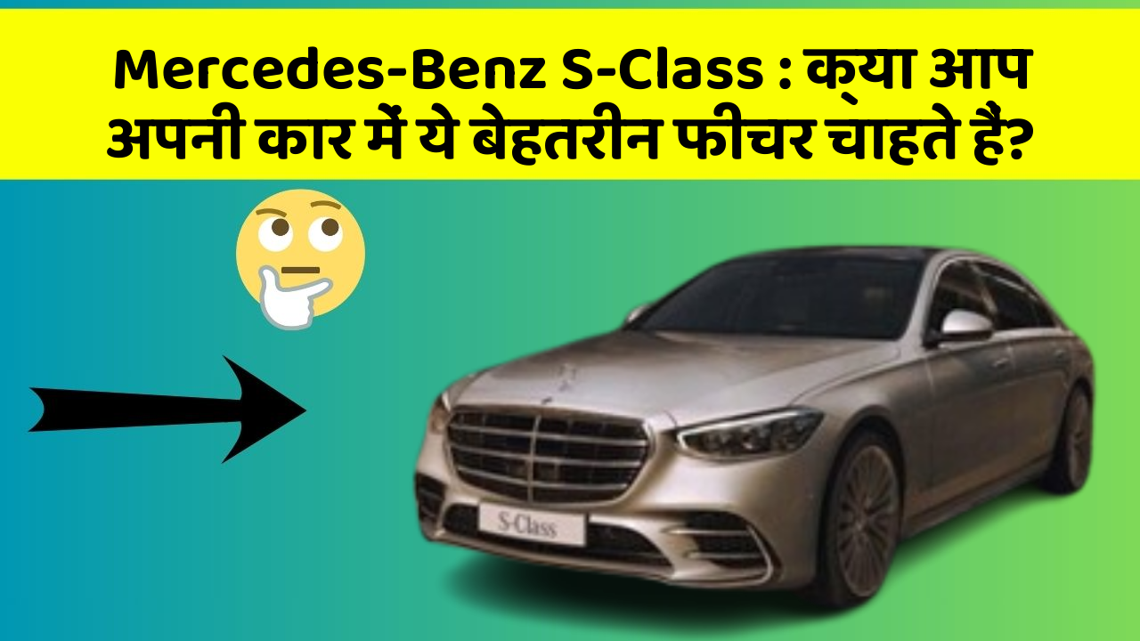 Mercedes-Benz S-Class: क्या आप अपनी कार में ये बेहतरीन फीचर चाहते हैं?