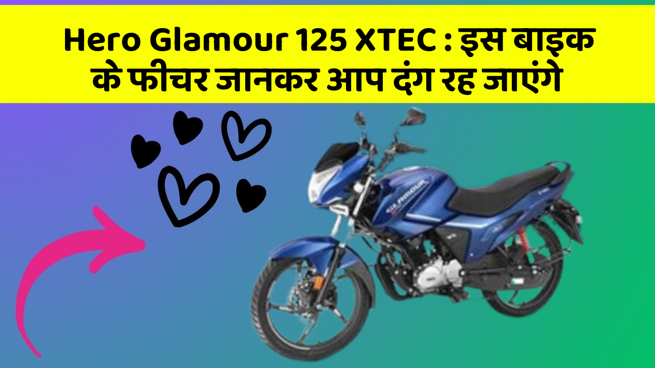 Hero Glamour 125 XTEC : इस बाइक के फीचर जानकर आप दंग रह जाएंगे