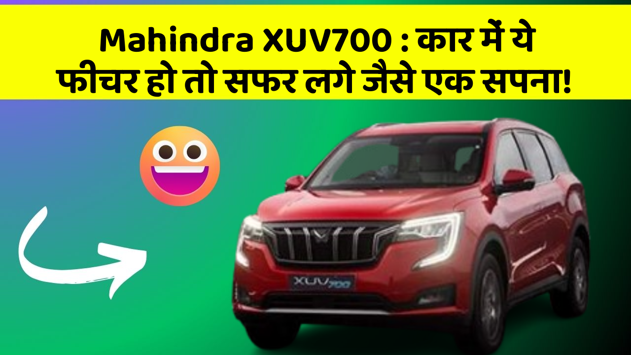 Mahindra XUV700: कार में ये फीचर हो तो सफर लगे जैसे एक सपना!