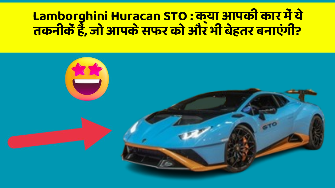 Lamborghini Huracan STO: क्या आपकी कार में ये तकनीकें हैं, जो आपके सफर को और भी बेहतर बनाएंगी?