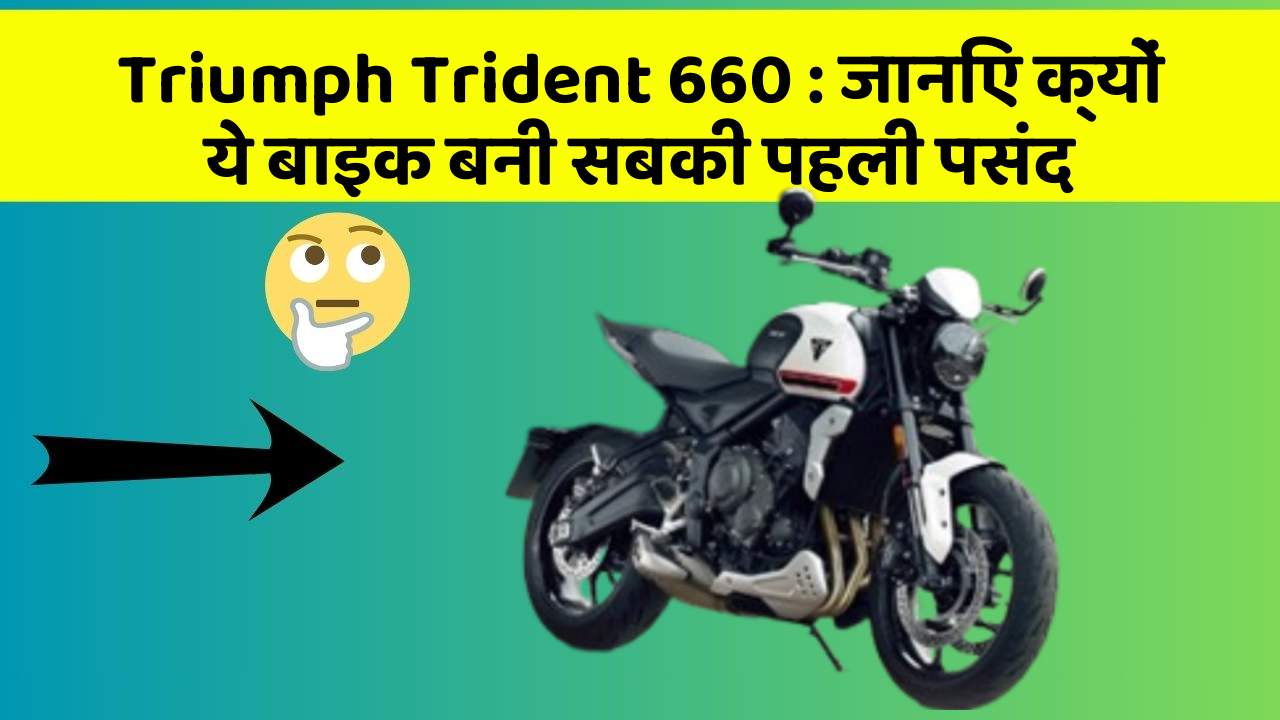 Triumph Trident 660 : जानिए क्यों ये बाइक बनी सबकी पहली पसंद