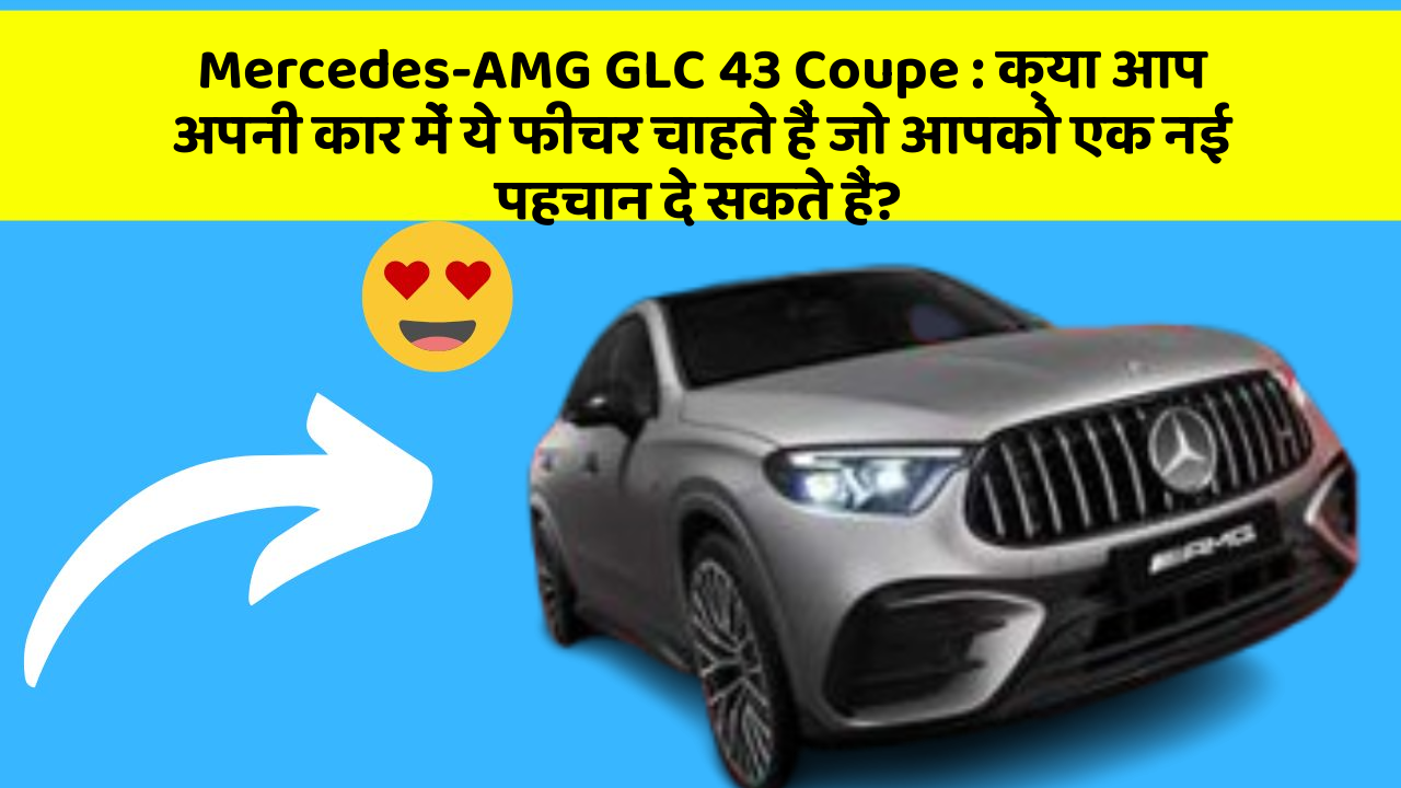 Mercedes-AMG GLC 43 Coupe: क्या आप अपनी कार में ये फीचर चाहते हैं जो आपको एक नई पहचान दे सकते हैं?