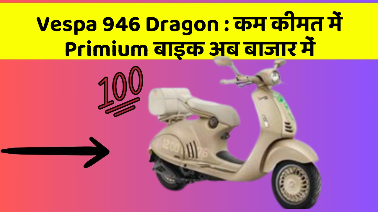 Vespa 946 Dragon: कम कीमत में Primium बाइक अब बाजार में