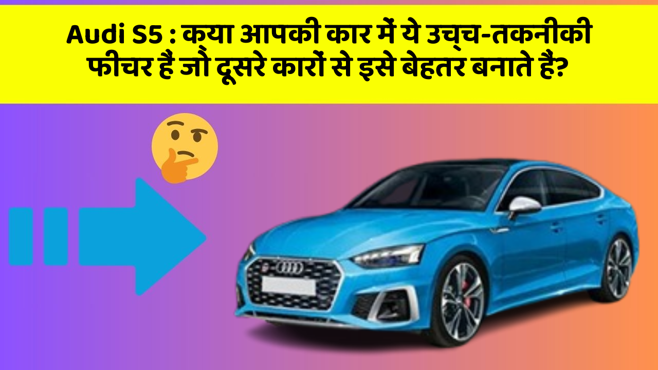 Audi S5 : क्या आपकी कार में ये उच्च-तकनीकी फीचर हैं जो दूसरे कारों से इसे बेहतर बनाते हैं?