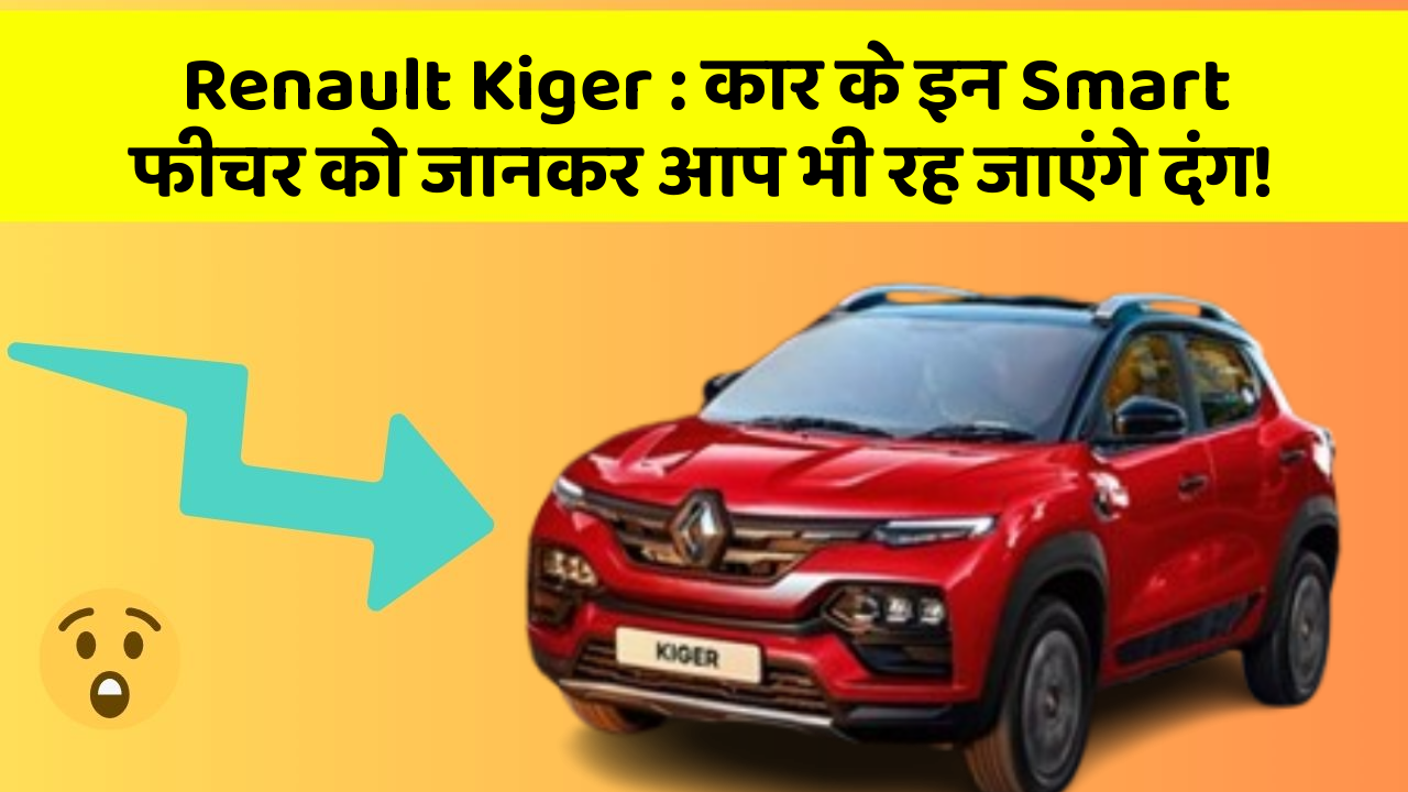 Renault Kiger : कार के इन Smart फीचर को जानकर आप भी रह जाएंगे दंग!