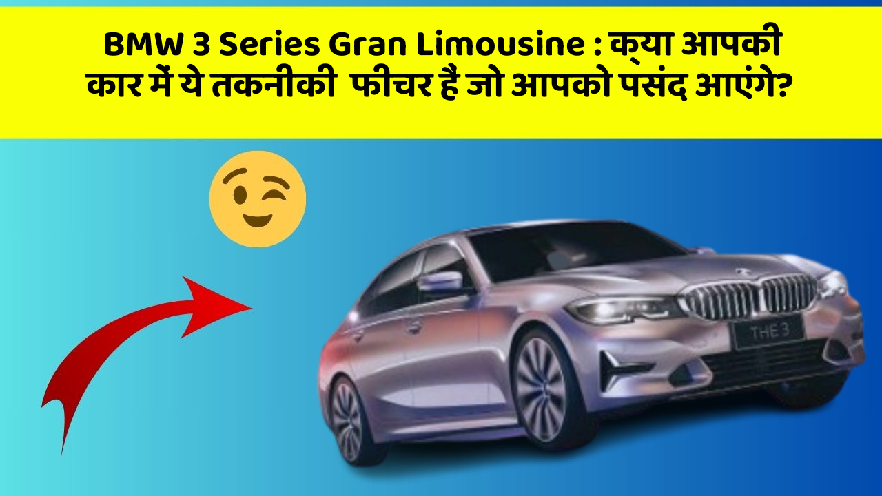 BMW 3 Series Gran Limousine:क्या आपकी कार में ये तकनीकी  फीचर हैं जो आपको पसंद आएंगे?