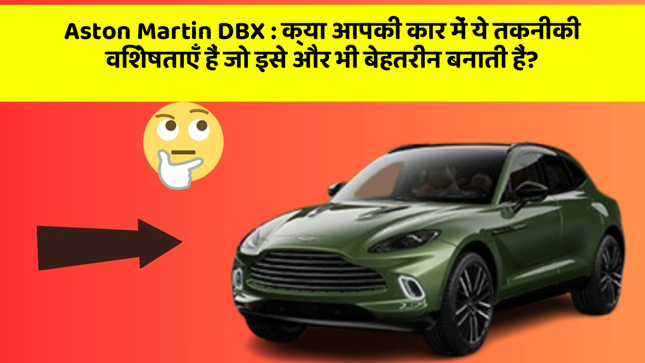 Aston Martin DBX : क्या आपकी कार में ये तकनीकी विशेषताएँ हैं जो इसे और भी बेहतरीन बनाती हैं?