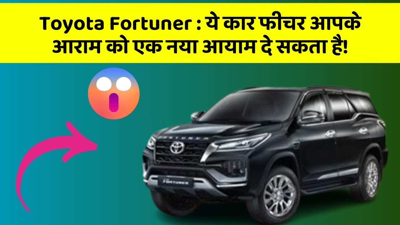 Toyota Fortuner : ये कार फीचर आपके आराम को एक नया आयाम दे सकता है!