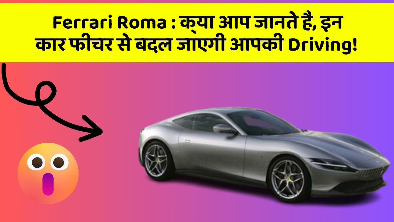 Ferrari Roma: क्या आप जानते हैं, इन कार फीचर से बदल जाएगी आपकी Driving!