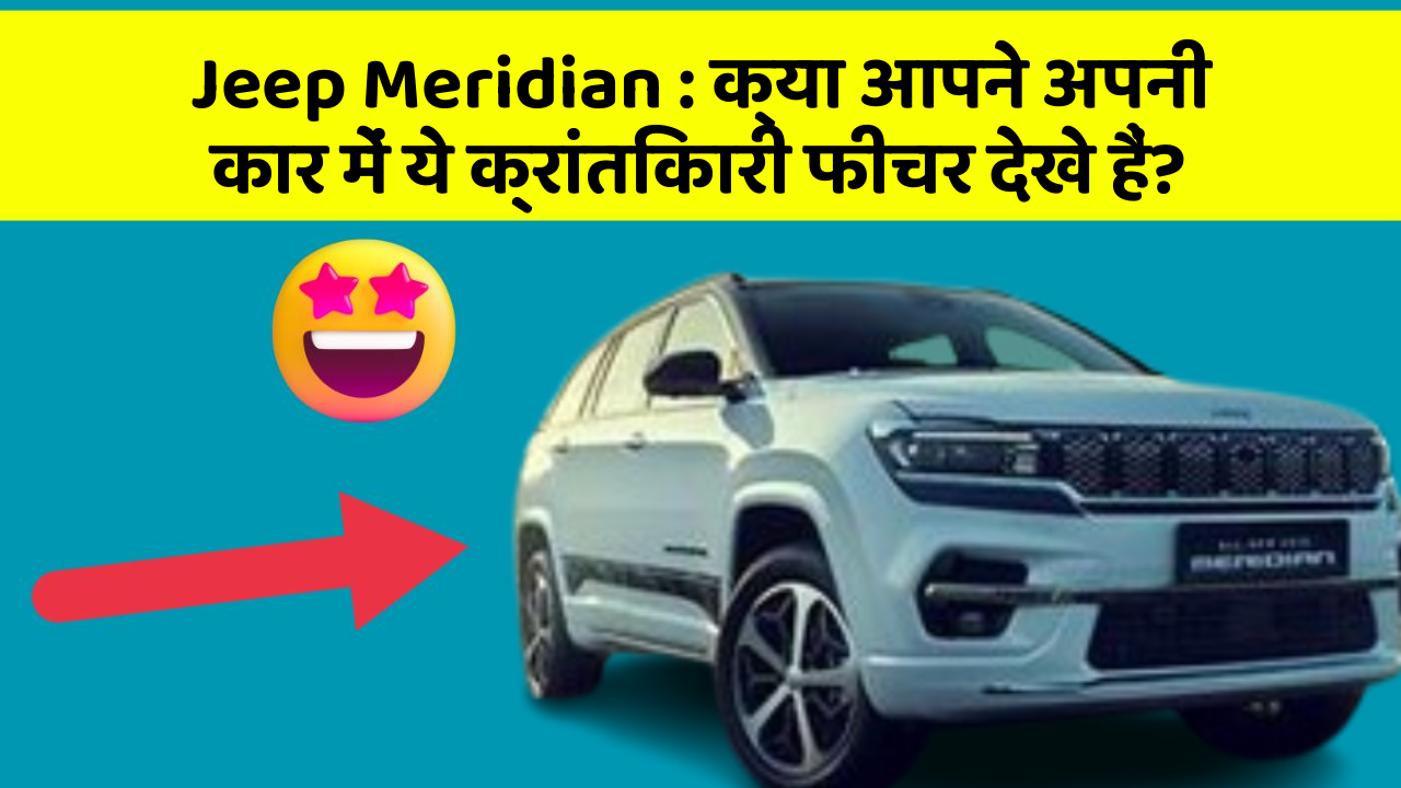 Jeep Meridian : क्या आपने अपनी कार में ये क्रांतिकारी फीचर देखे हैं?