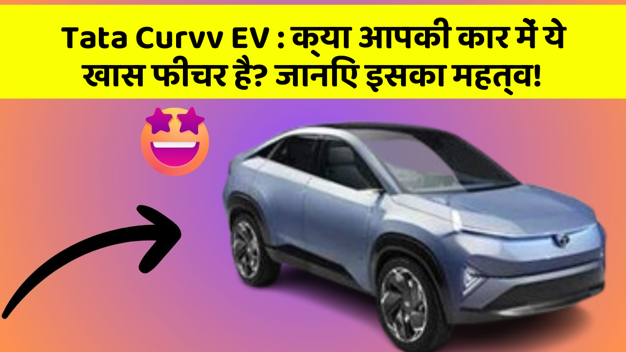 Tata Curvv EV:क्या आपकी कार में ये खास फीचर है? जानिए इसका महत्व!