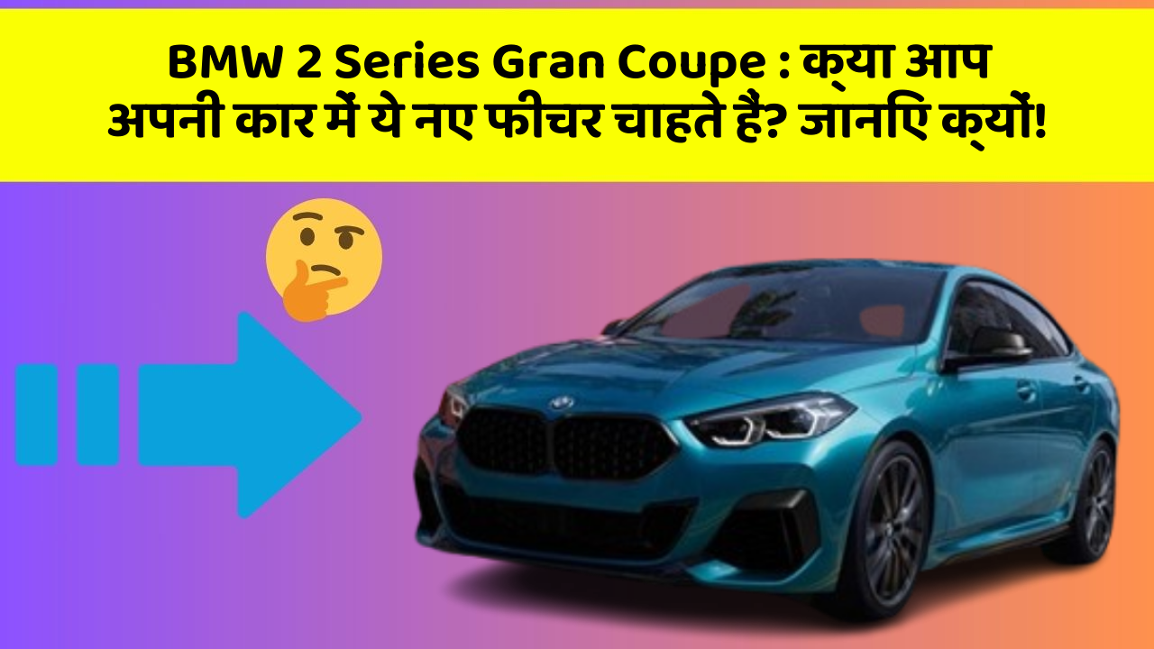 BMW 2 Series Gran Coupe: क्या आप अपनी कार में ये नए फीचर चाहते हैं? जानिए क्यों!