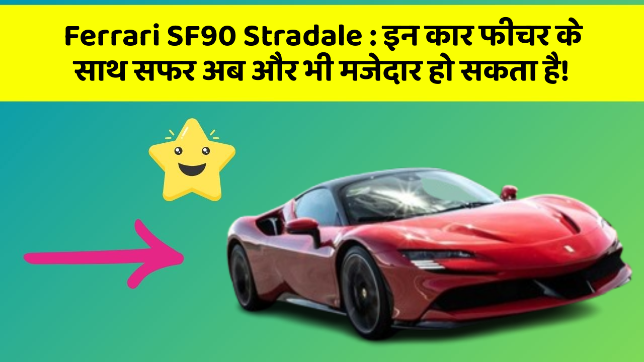 Ferrari SF90 Stradale: इन कार फीचर के साथ सफर अब और भी मजेदार हो सकता है!