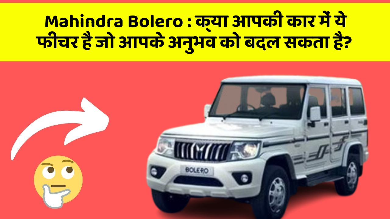 Mahindra Bolero: क्या आपकी कार में ये फीचर है जो आपके अनुभव को बदल सकता है?