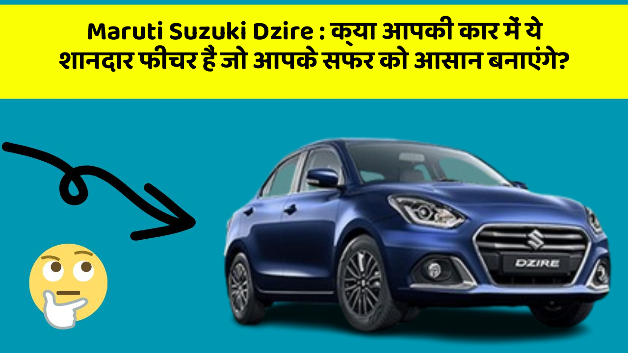 Maruti Suzuki Dzire: क्या आपकी कार में ये शानदार फीचर हैं जो आपके सफर को आसान बनाएंगे?