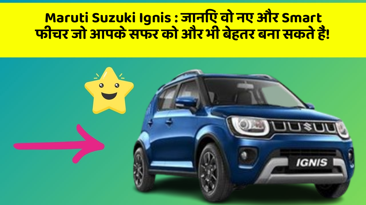 Maruti Suzuki Ignis: जानिए वो नए और Smart फीचर जो आपके सफर को और भी बेहतर बना सकते हैं!