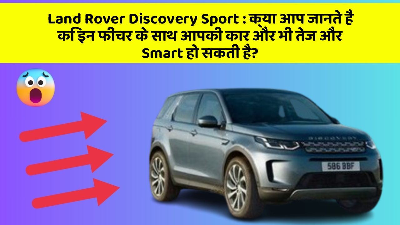 Land Rover Discovery Sport : क्या आप जानते हैं कि इन फीचर के साथ आपकी कार और भी तेज और Smart हो सकती है?