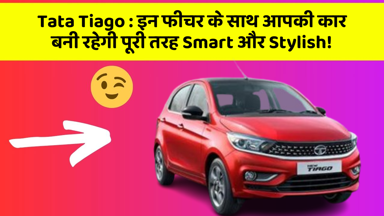 Tata Tiago: इन फीचर के साथ आपकी कार बनी रहेगी पूरी तरह Smart और Stylish!