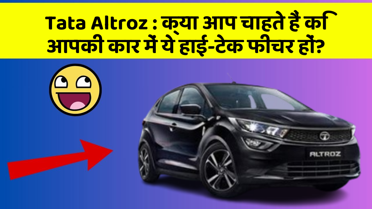 Tata Altroz: क्या आप चाहते हैं कि आपकी कार में ये हाई-टेक फीचर हों?