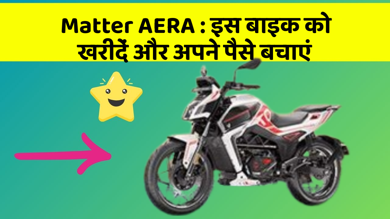 Matter AERA: इस बाइक को खरीदें और अपने पैसे बचाएं