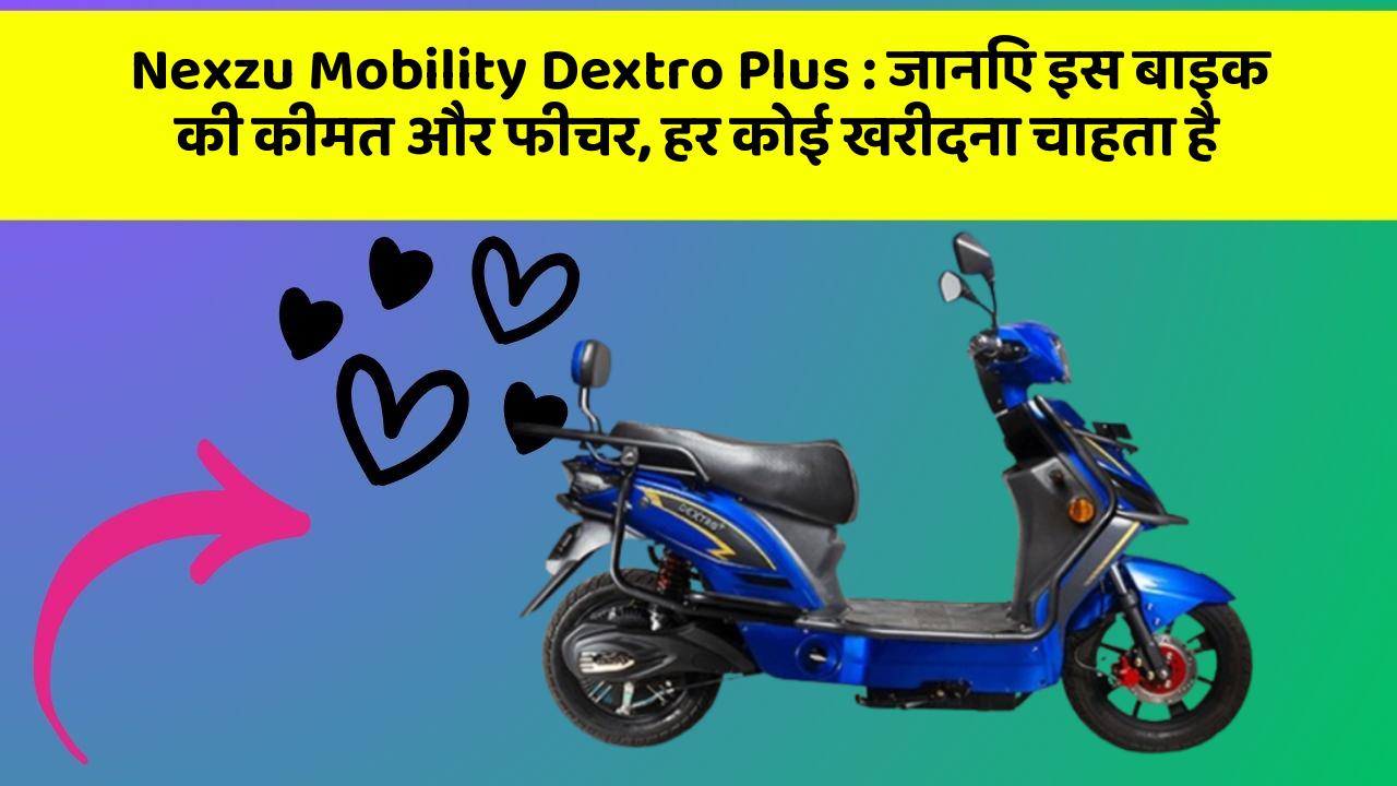 Nexzu Mobility Dextro Plus : जानिए इस बाइक की कीमत और फीचर, हर कोई खरीदना चाहता है