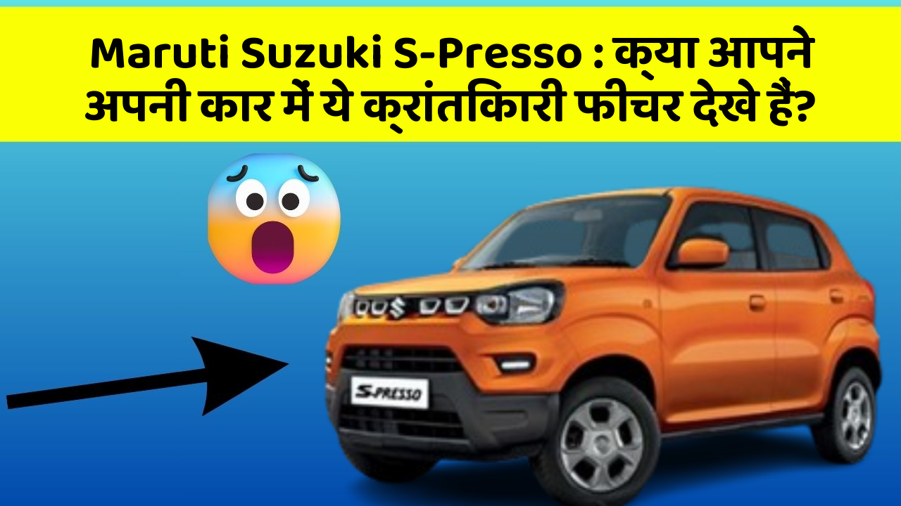 Maruti Suzuki S-Presso: क्या आपने अपनी कार में ये क्रांतिकारी फीचर देखे हैं?