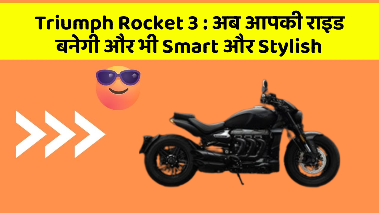 Triumph Rocket 3: अब आपकी राइड बनेगी और भी Smart और Stylish