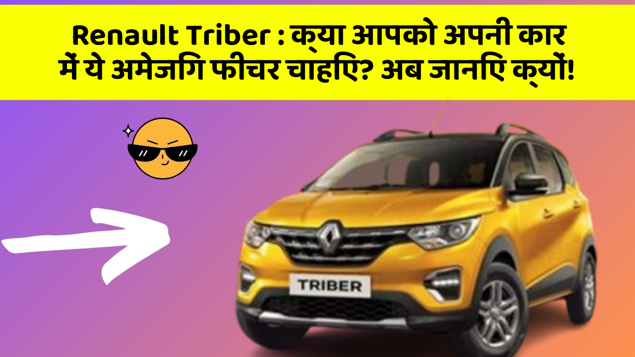 Renault Triber: क्या आपको अपनी कार में ये अमेजिंग फीचर चाहिए? अब जानिए क्यों!