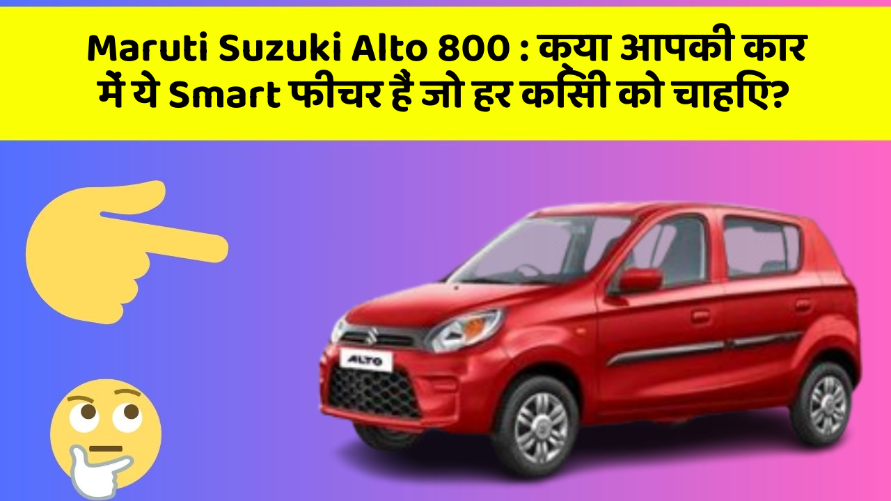 Maruti Suzuki Alto 800 : क्या आपकी कार में ये Smart फीचर हैं जो हर किसी को चाहिए?